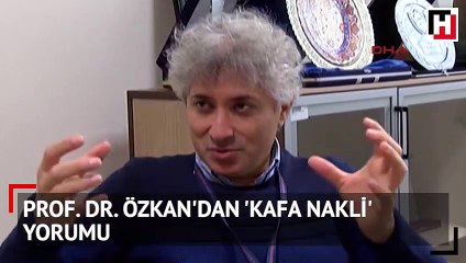 Prof. Dr. Özkan'dan 'kafa nakli' yorumu