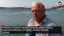 Furkan Yıldırım'ı arama çalışmaların sonuç elde edilemezken, İstanbul Boğazı gemi trafiğine açıldı.