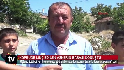 Köprüde linç edilen askerin babası konuştu