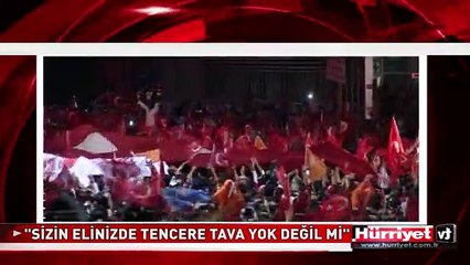 BAŞBAKAN: SİZİN ELİNİZDE TENCERE TAVA YOK DEĞİL Mİ