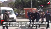 Atatürk Havalimanı'nda başörtülülere hakaret eden şahıs tutuklandı