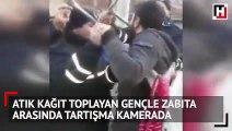 Atık kağıt toplayan gençle zabıta arasında tartışma kamerada