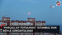 Parçalı Ay Tutulması İstanbul'dan böyle görüntülendi