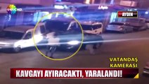 Kavgayı ayırmaya geldi, yaralandı