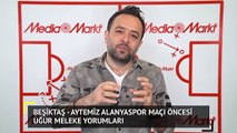 Beşiktaş - Aytemiz Alanyaspor Maçı Öncesi Uğur Meleke Yorumları