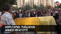 HDP'li Aysel Tuğluk’un annesi vefat etti