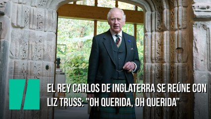 El rey Carlos de Inglaterra se reúne con la primera ministra Truss: "Oh querida, oh querida"