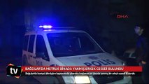 Bağcılar’da metruk binada yanmış erkek cesedi bulundu