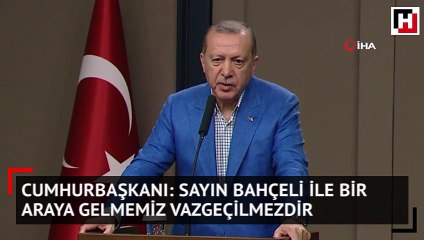 Cumhurbaşkanı: Sayın Bahçeli ile bir araya gelmemiz vazgeçilmezdir