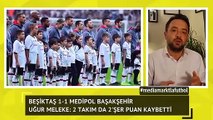 Beşiktaş 1-1 Başakşehir derbisi sonrası Uğur Meleke yorumları