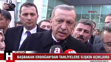 BAŞBAKAN ERDOĞAN'DAN TAHLİYELERE İLİŞKİN AÇIKLAMA: HAK YERİNİ BULDU