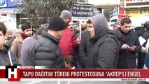 TAPU DAĞITIM TÖRENİ PROTESTOSUNA 'AKREP'Lİ ENGEL