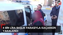 4 bin lira başlık parasıyla kaçarken yakalandı