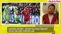 Bayern Münih - Beşiktaş maçı öncesi Uğur Meleke Yorumları