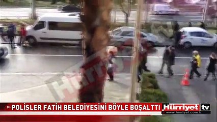 POLİSLER FATİH BELEDİYESİNİ BÖYLE BOŞALTTI