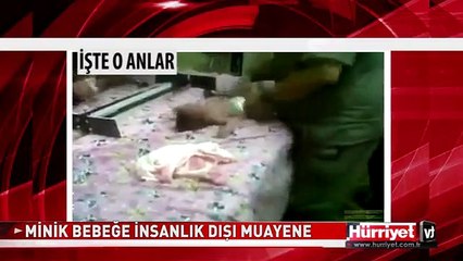 MİNİK BEBEĞE İNSANLIK DIŞI MUAYENE