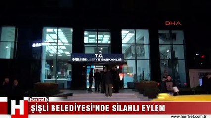 ŞİŞLİ BELEDİYESİ'NDE SİLAHLI EYLEM
