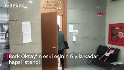 Berk Oktay'ın eski eşinin 6 yıla kadar hapsi istendi