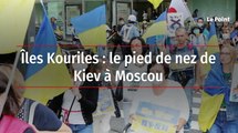 Îles Kouriles : le pied de nez de Kiev à Moscou