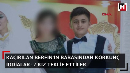 Kaçırılan Berfin’in babasından korkunç iddialar: 2 kız teklif ettiler