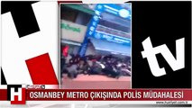 OSMANBEY METRO ÇIKIŞINDA POLİS MÜDAHALESİ