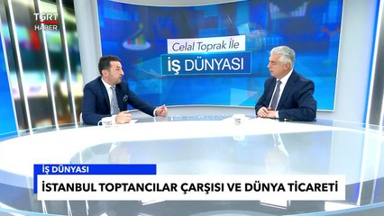 İstanbul Toptancılar Çarşısı’nın Dünya Ticaretindeki Yeri - Celal Toprak ile İş Dünyası