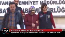 Beratcan'ın annesi adliyeye sevk edildi