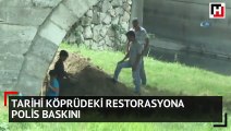 Tarihi köprüdeki restorasyona polis baskını