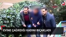 Evine çağırdığı kadını bıçakladı