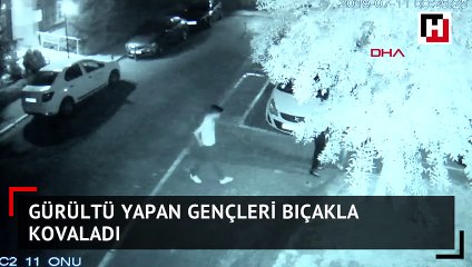 Gürültü yapan gençleri bıçakla kovaladı