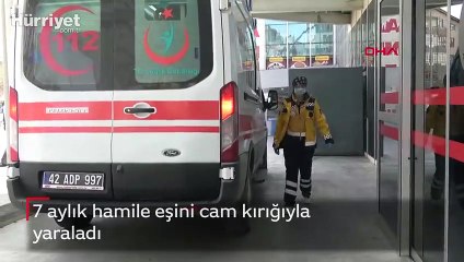 7 aylık hamile eşini cam kırığıyla yaraladı