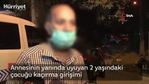 Annesinin yanında uyuyan 2 yaşındaki çocuğu kaçırma girişimi