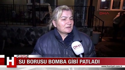 SU BORUSU BOMBA GİBİ PATLADI