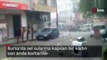 Bursa'da sel sularına kapılan bir kadın son anda kurtarıldı