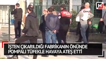 İşten çıkarıldığı fabrikanın önünde pompalı tüfekle havaya ateş etti