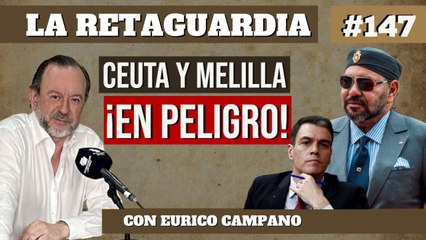 La Retaguardia #147: Marruecos prepara el asalto final a Ceuta y Melilla con el permiso de Pedro Sánchez