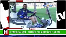 FENERBAHÇELİ FUTBOLCULARIN GOLF KEYFİ