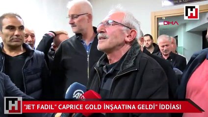 Jet Fadıl Caprıce Gold inşaatına geldi" iddiası