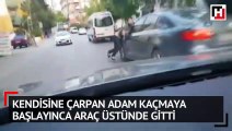 Kendisine çarpan adam kaçmaya başlayınca araç üstünde gitti