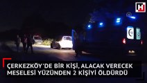 Çerkezköy'de bir kişi, alacak verecek meselesi yüzünden 2 kişiyi öldürdü