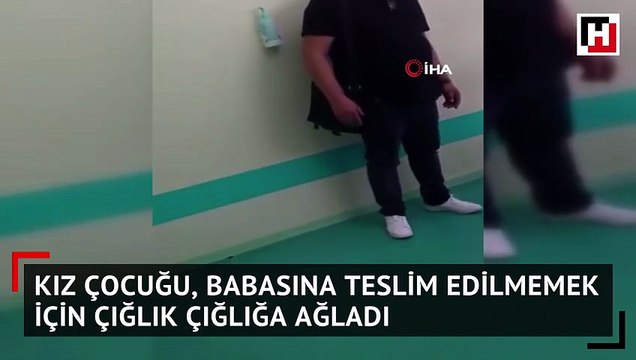 Kız çocuğu, babasına teslim edilmemek için çığlık çığlığa ağladı