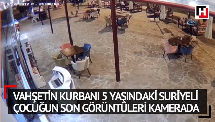 Vahşetin kurbanı 5 yaşındaki Suriyeli çocuğun son görüntüleri kamerada