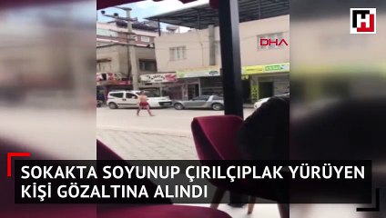 Sokakta soyunup çırılçıplak yürüyen kişi gözaltına alındı