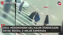 Okul müdüründen geç kalan öğrencilere dayak iddiası, o anlar kamerada