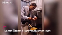 Demet Özdemir karavanda omlet yaptı