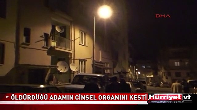 BIÇAKLAYARAK ÖLDÜRDÜĞÜ ADAMIN CİNSEL ORGANINI KESTİ