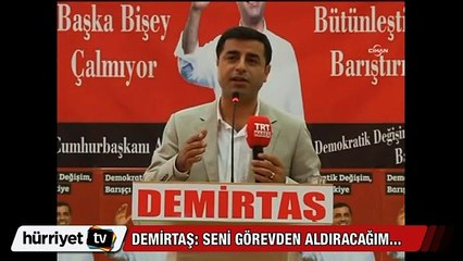 Demirtaş: Seni görevden aldıracağım!