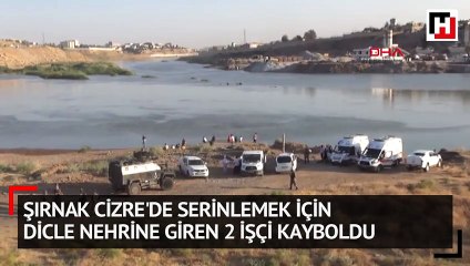 Şırnak Cizre'de serinlemek için Dicle nehrine giren 2 işçi kayboldu