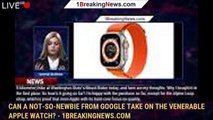 Can a not-so-newbie from Google take on the venerable Apple Watch? - 1BREAKINGNEWS.COM