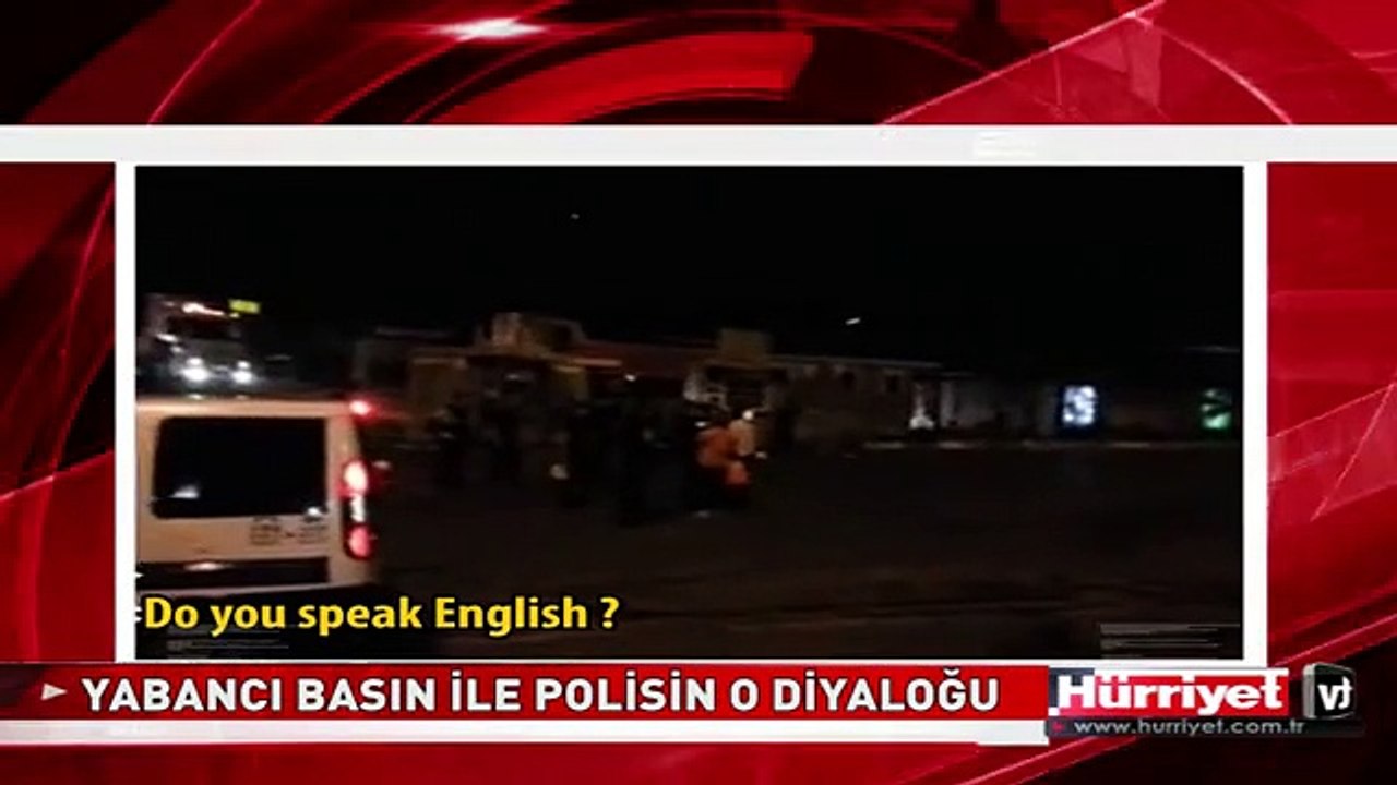 YABANCI BASIN İLE POLİSİN O DİYALOĞU